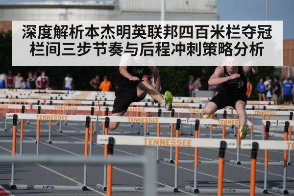 深度解析本杰明英联邦四百米栏夺冠 栏间三步节奏与后程冲刺策略分析