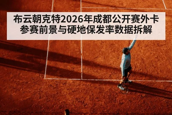布云朝克特2026年成都公开赛外卡参赛前景与硬地保发率数据拆解